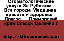 Стоматологические услуги За Рубежом - Все города Медицина, красота и здоровье » Другое   . Приморский край,Спасск-Дальний г.